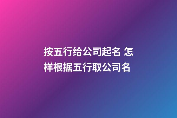 按五行给公司起名 怎样根据五行取公司名